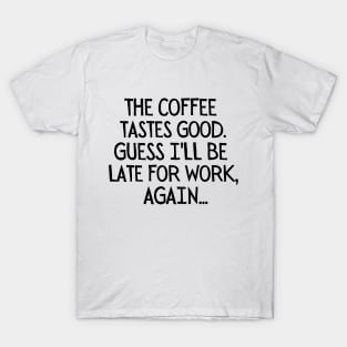 Guess I'll be late for work, again... T-Shirt